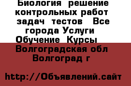 Биология: решение контрольных работ, задач, тестов - Все города Услуги » Обучение. Курсы   . Волгоградская обл.,Волгоград г.